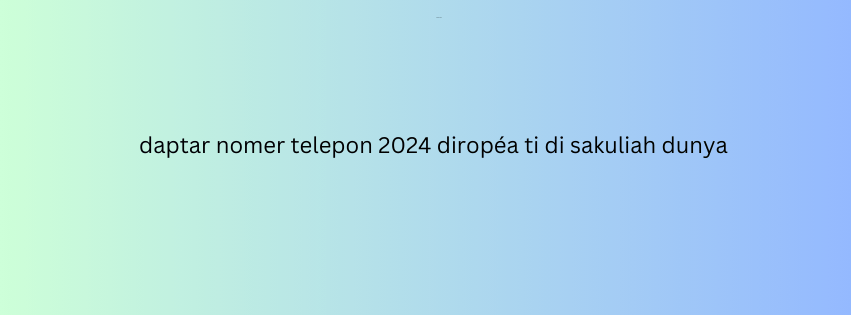daptar nomer telepon 2024 diropéa ti di sakuliah dunya